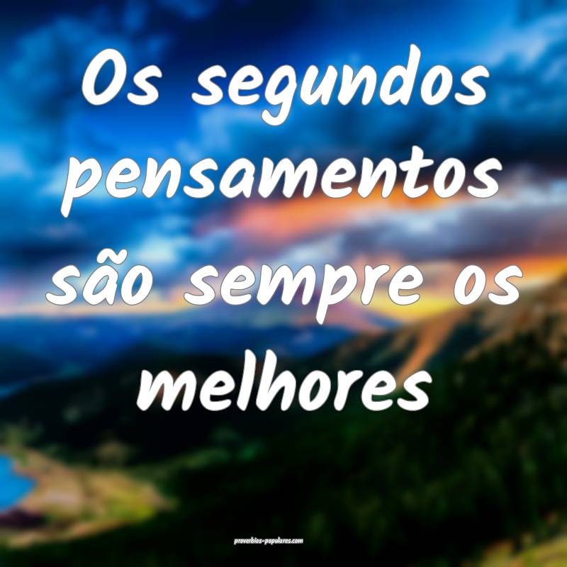 Os segundos pensamentos são sempre os melhores...