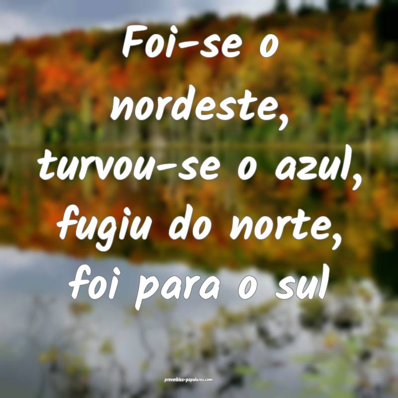 Foi-se o nordeste, turvou-se o azul, fugiu do norte, foi para o sul...