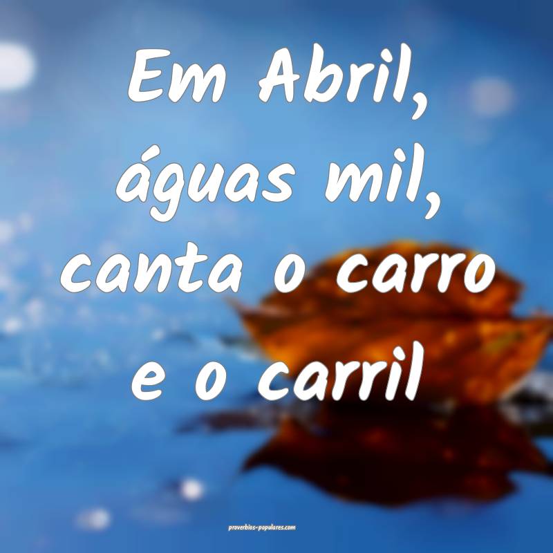 Em Abril, águas mil, canta o carro e o carril...