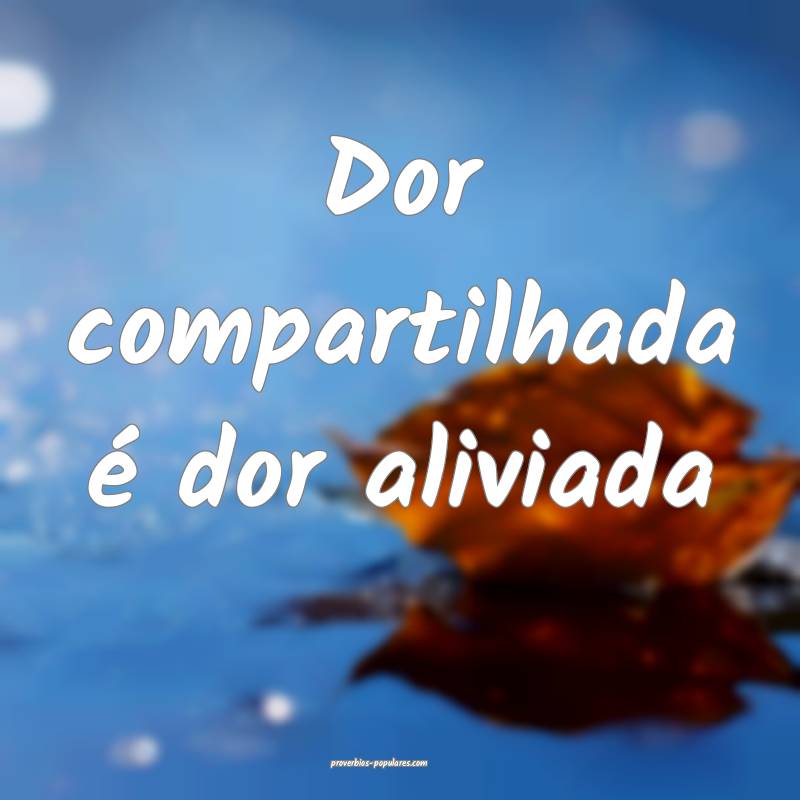 Dor compartilhada é dor aliviada...