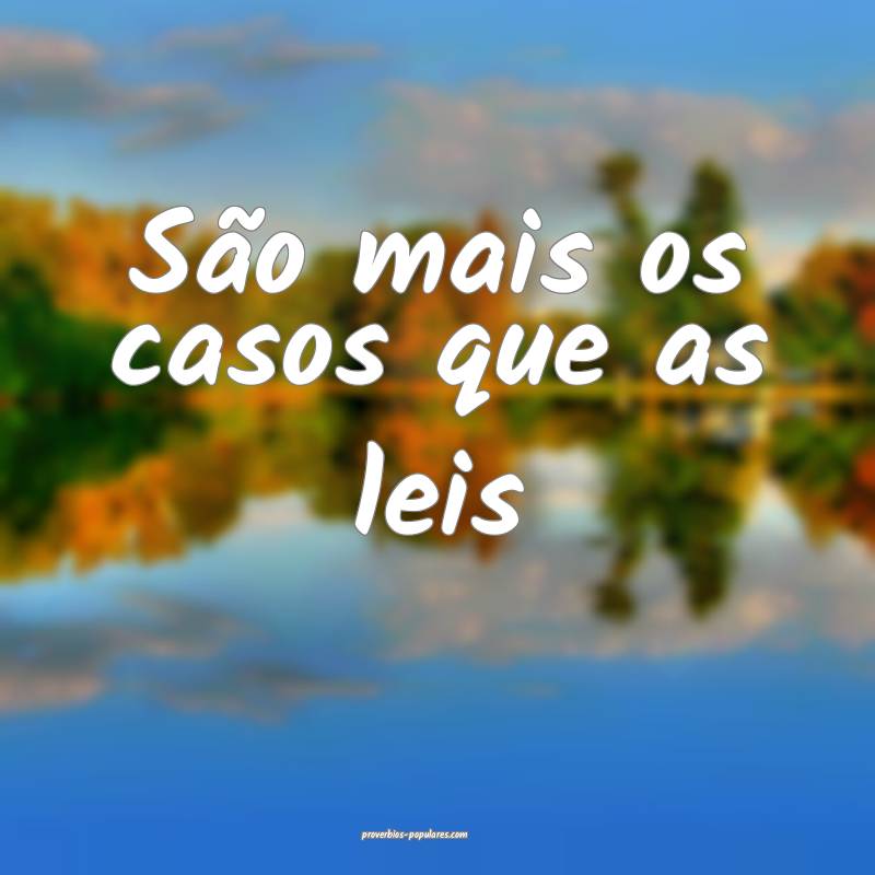 São mais os casos que as leis ...