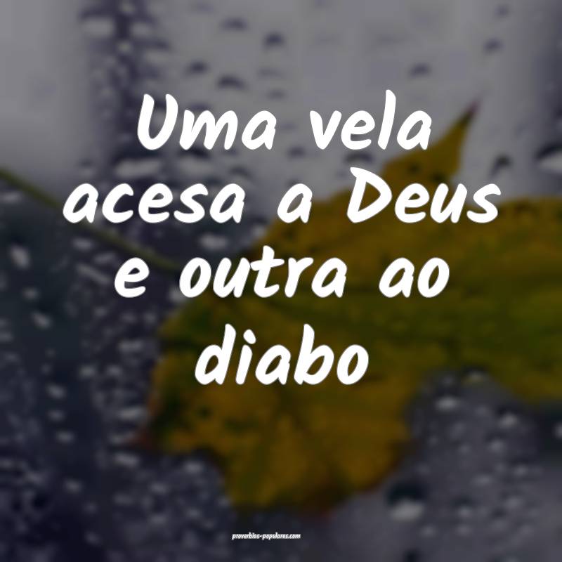 Uma vela acesa a Deus e outra ao diabo...