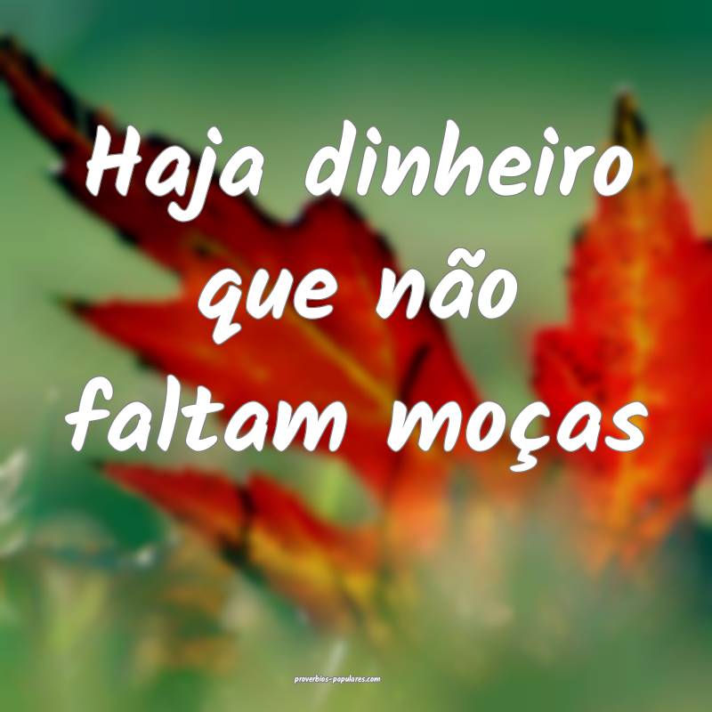 Haja dinheiro que não faltam moças...