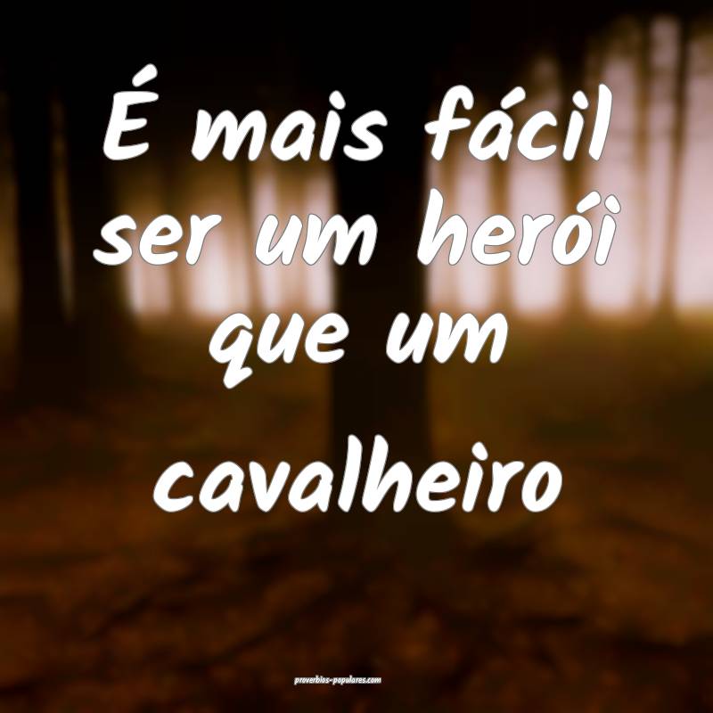 É mais fácil ser um herói que um cavalheiro ...