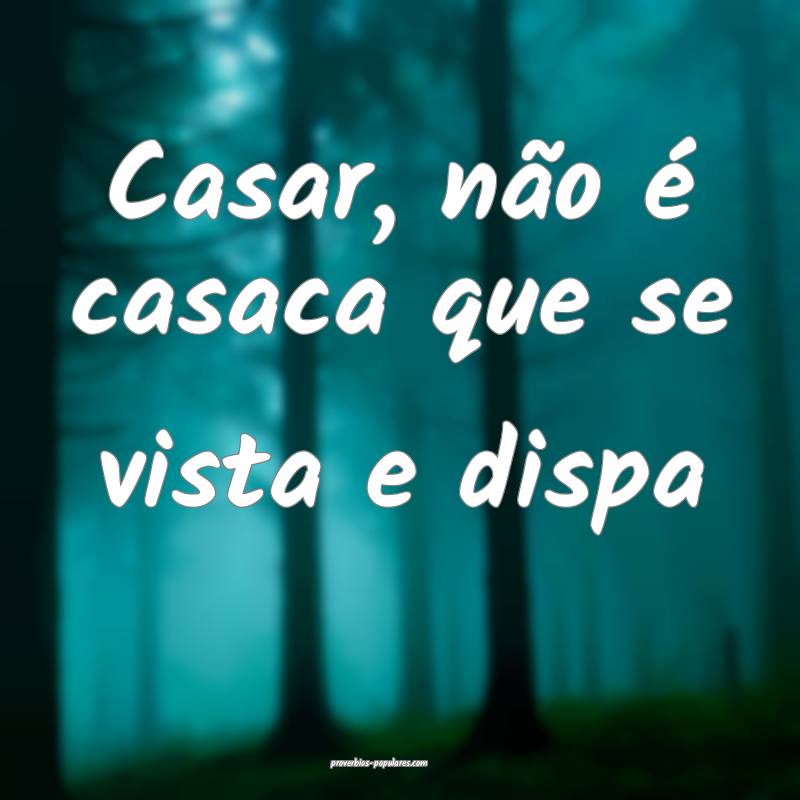 Casar, não é casaca que se vista e dispa...
