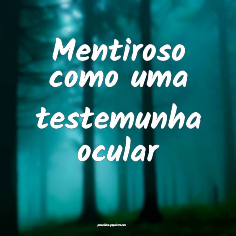 Mentiroso como uma testemunha ocular...