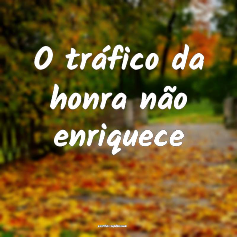 O tráfico da honra não enriquece...