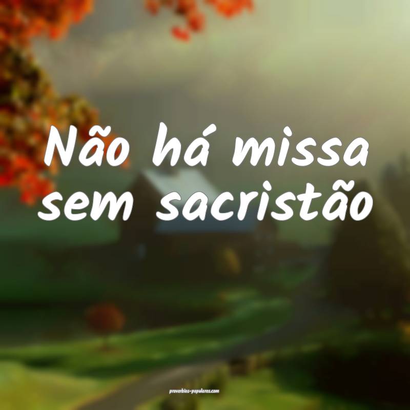 Não há missa sem sacristão...