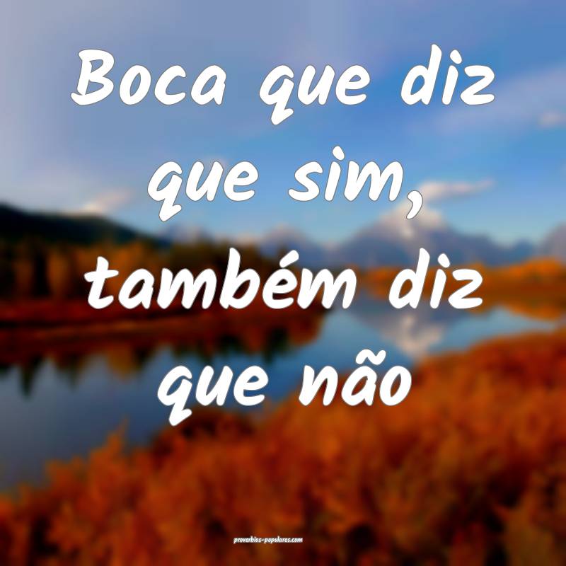 Boca que diz que sim, também diz que não...