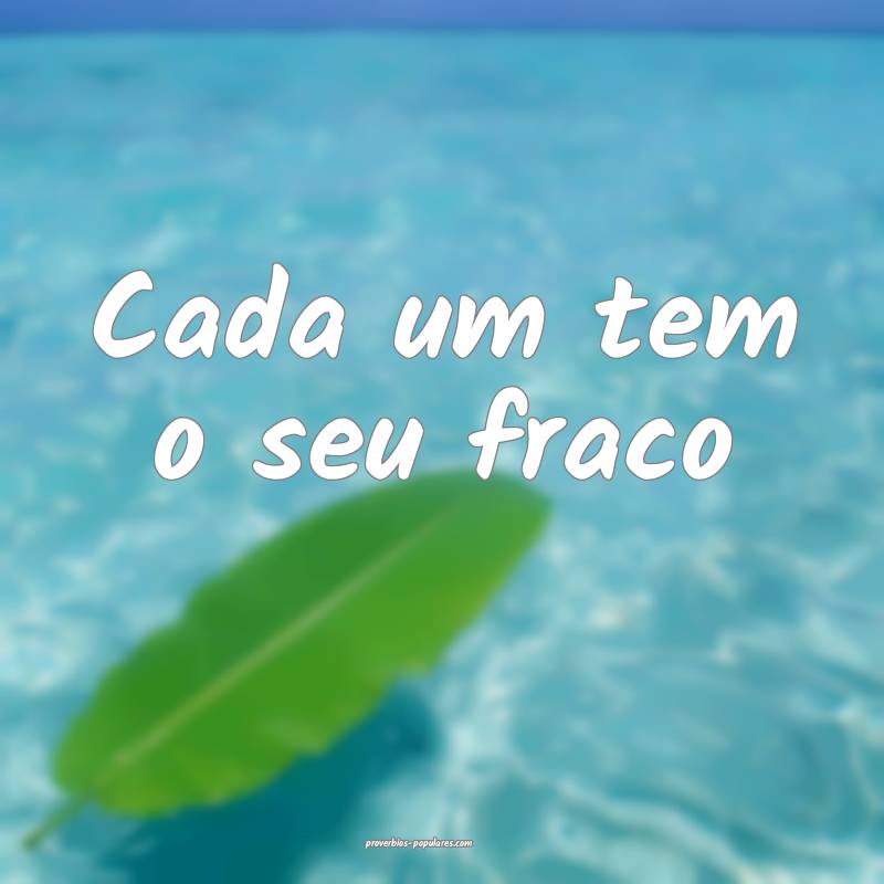 Cada um tem o seu fraco...