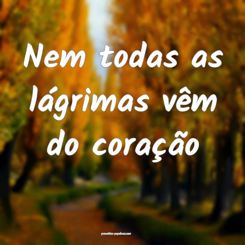 Nem todas as lágrimas vêm do coração...
