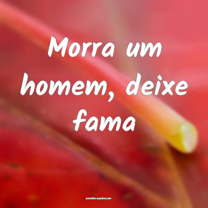 Morra um homem, deixe fama...