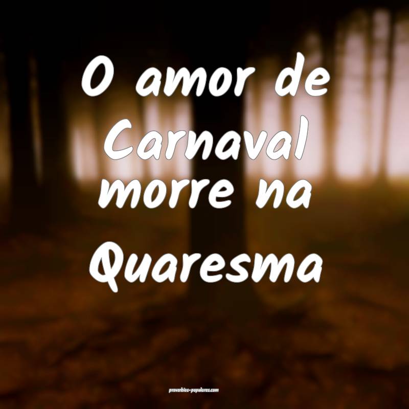 O amor de Carnaval morre na Quaresma...