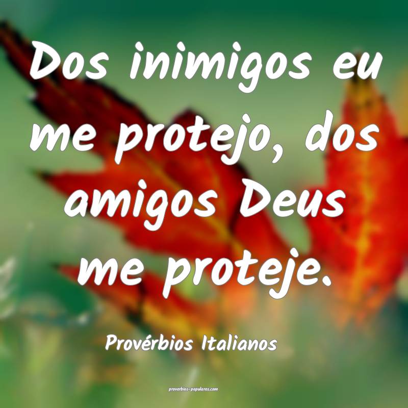 Dos inimigos eu me protejo, dos amigos Deus me proteje.
...