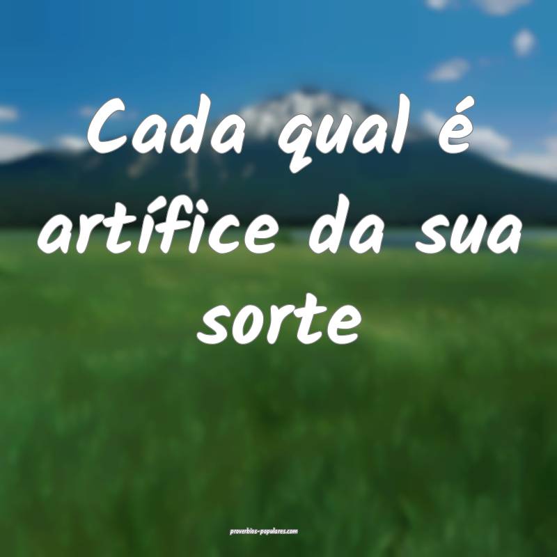 Cada qual é artífice da sua sorte...