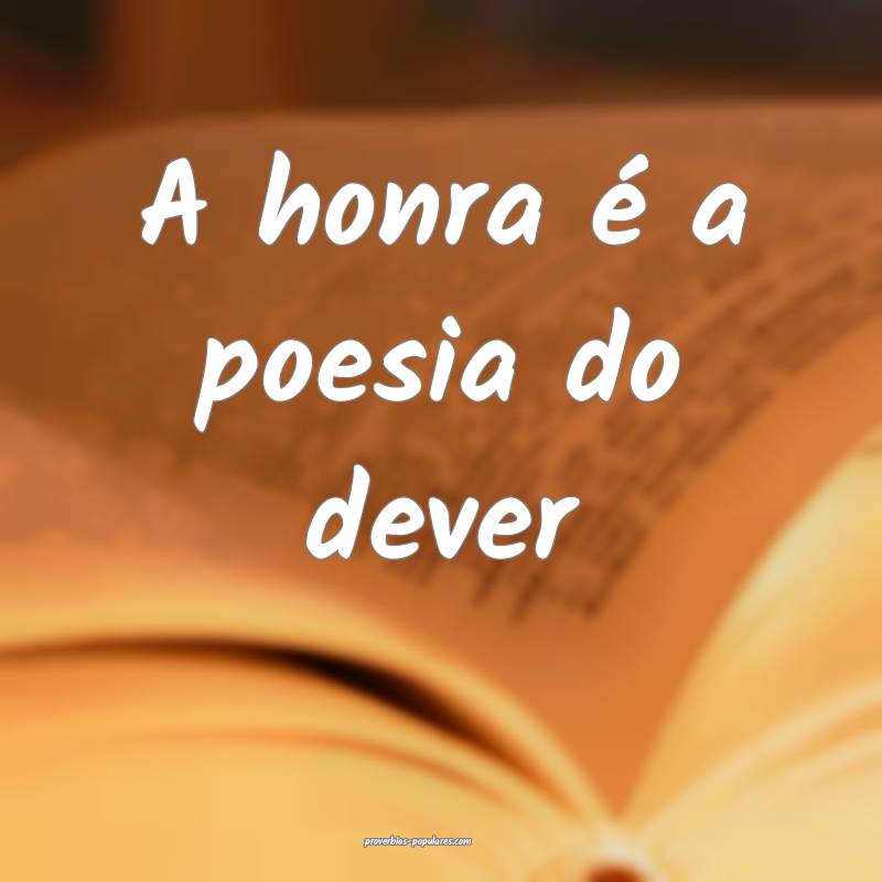 A honra é a poesia do dever...