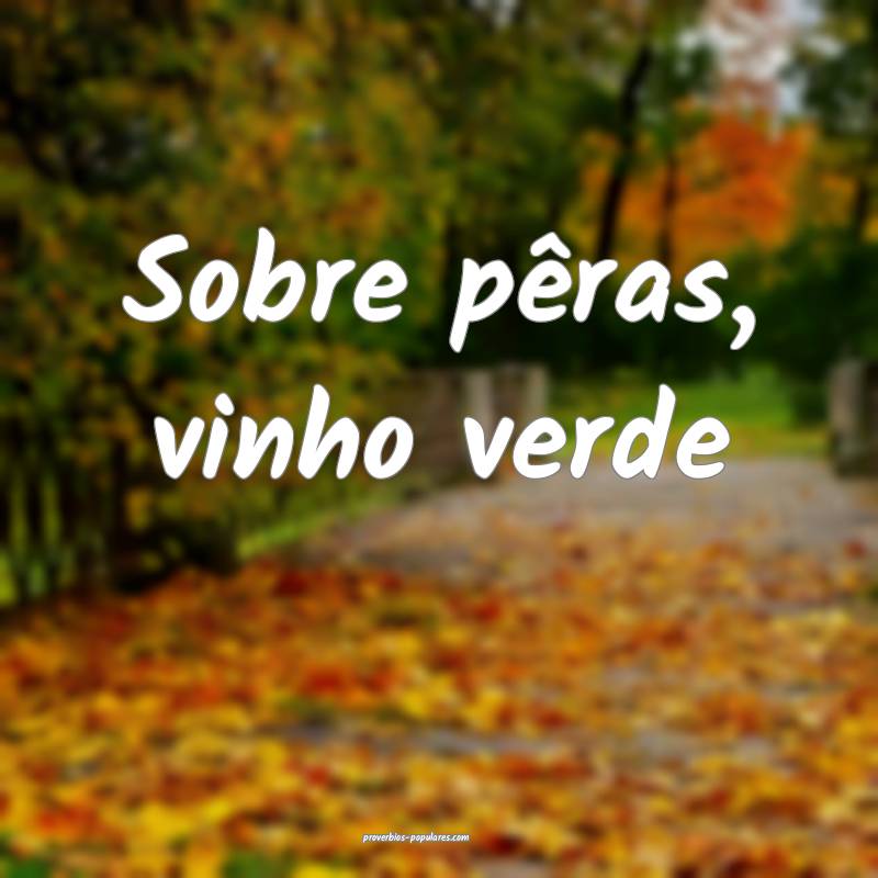 Sobre pêras, vinho verde...