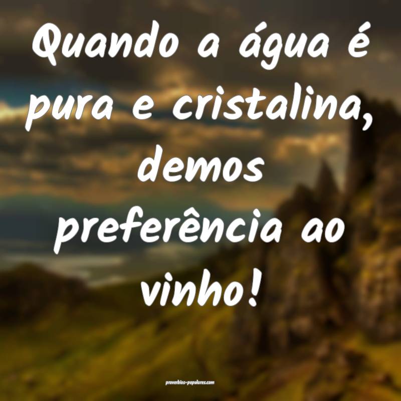 Quando a água é pura e cristalina, demos prefer ...