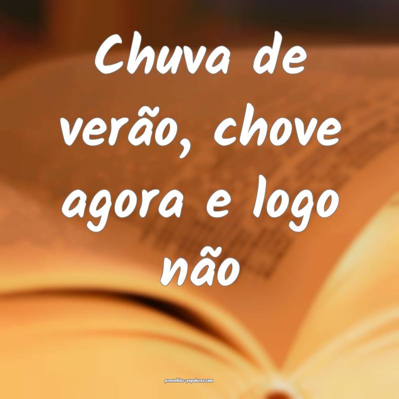 Chuva de verão, chove agora e logo não...