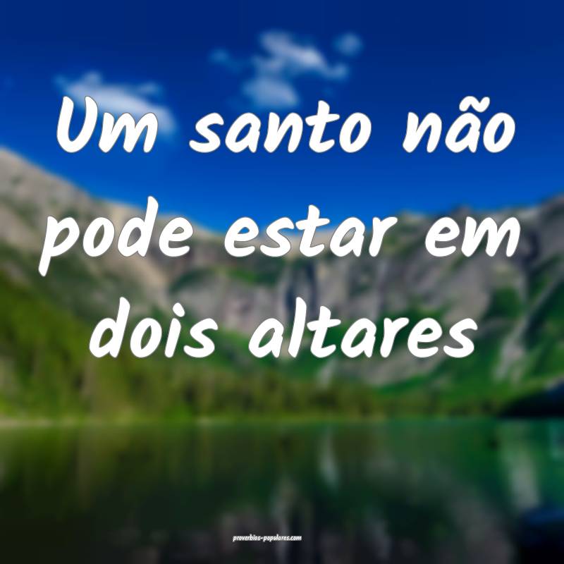 Um santo não pode estar em dois altares...