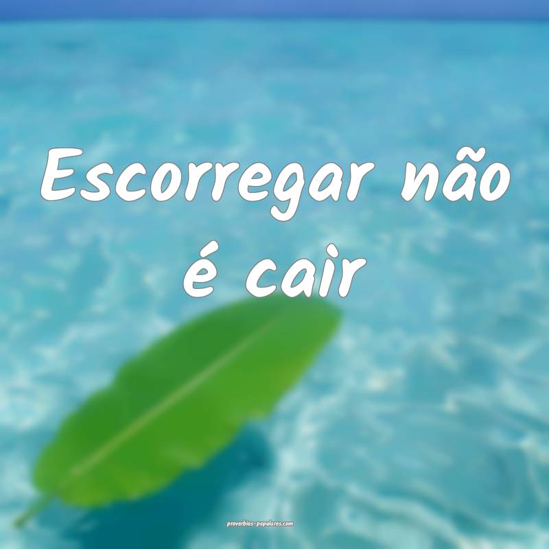 Escorregar não é cair...