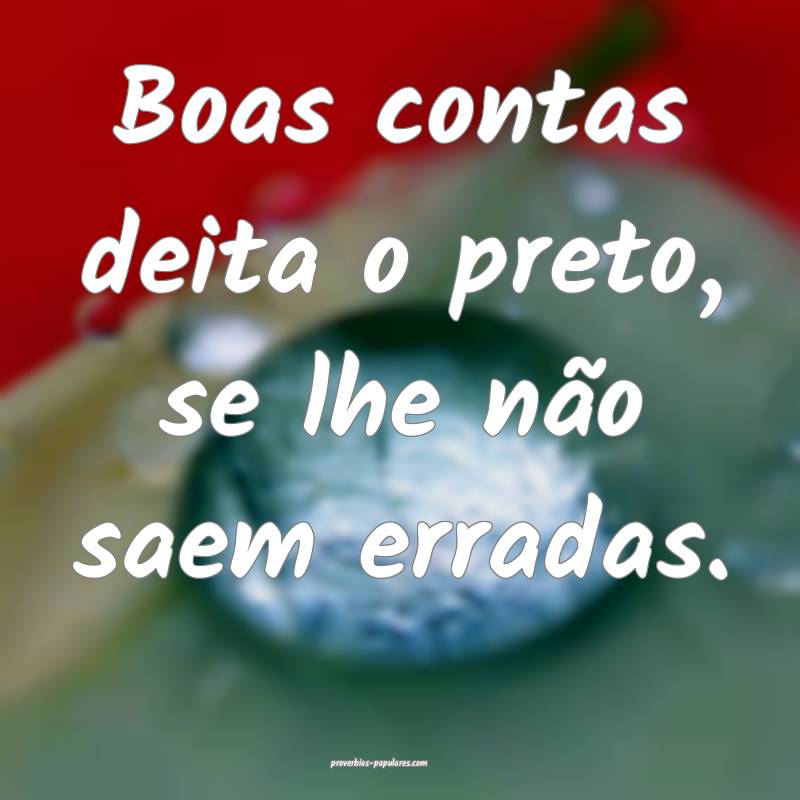 Boas contas deita o preto, se lhe não saem erradas....