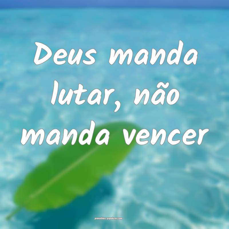 Deus manda lutar, não manda vencer...