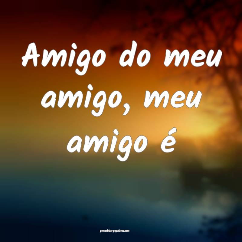 Amigo do meu amigo, meu amigo é ...