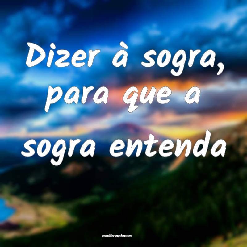 Dizer à sogra, para que a sogra entenda...