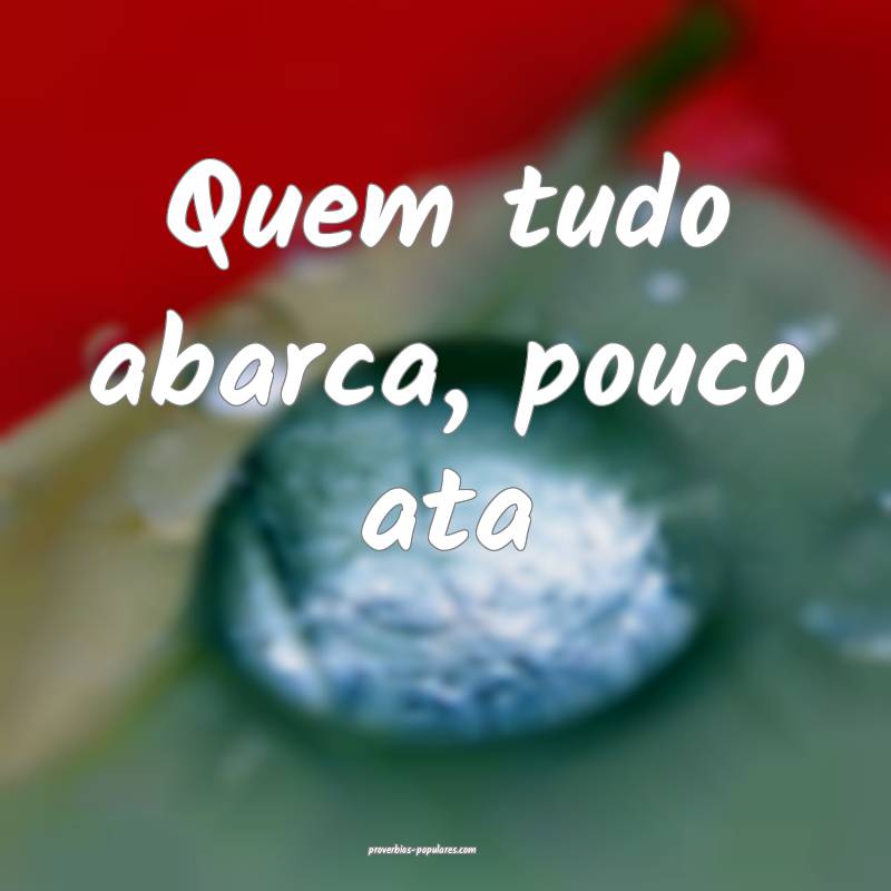 Quem tudo abarca, pouco ata...
