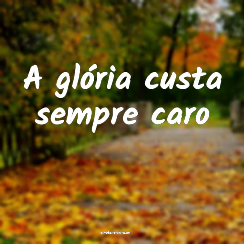 A glória custa sempre caro...
