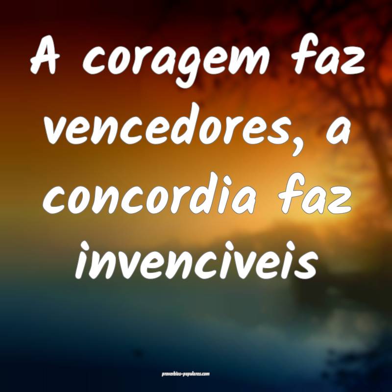 A coragem faz vencedores, a concordia faz invenciveis...
