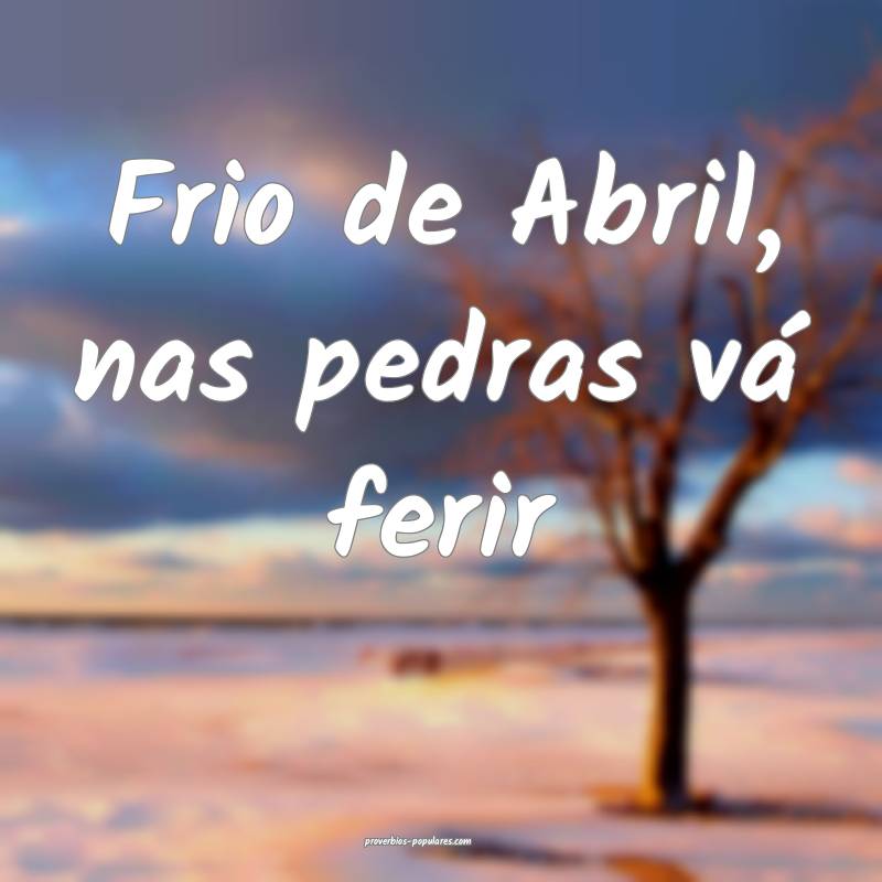 Frio de Abril, nas pedras vá ferir...
