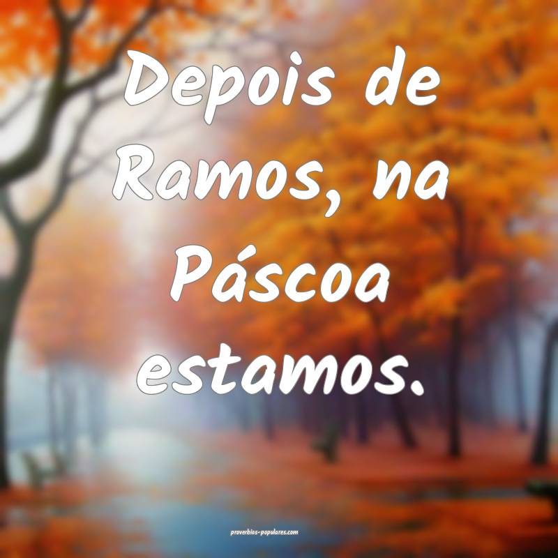 Depois de Ramos, na Páscoa estamos....