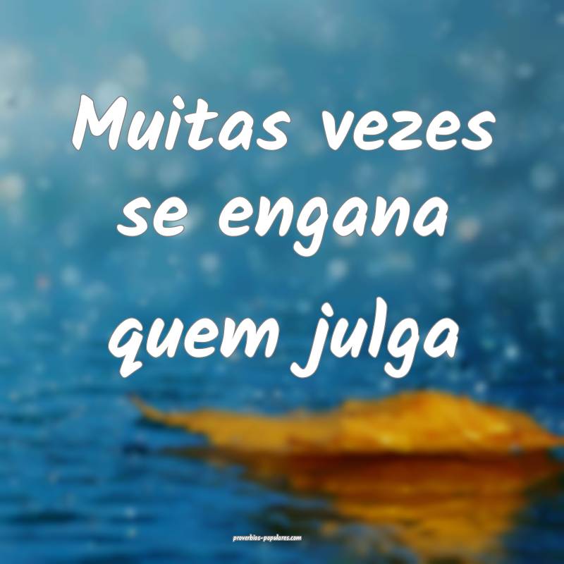 Muitas vezes se engana quem julga ...