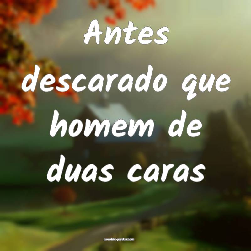 Antes descarado que homem de duas caras...