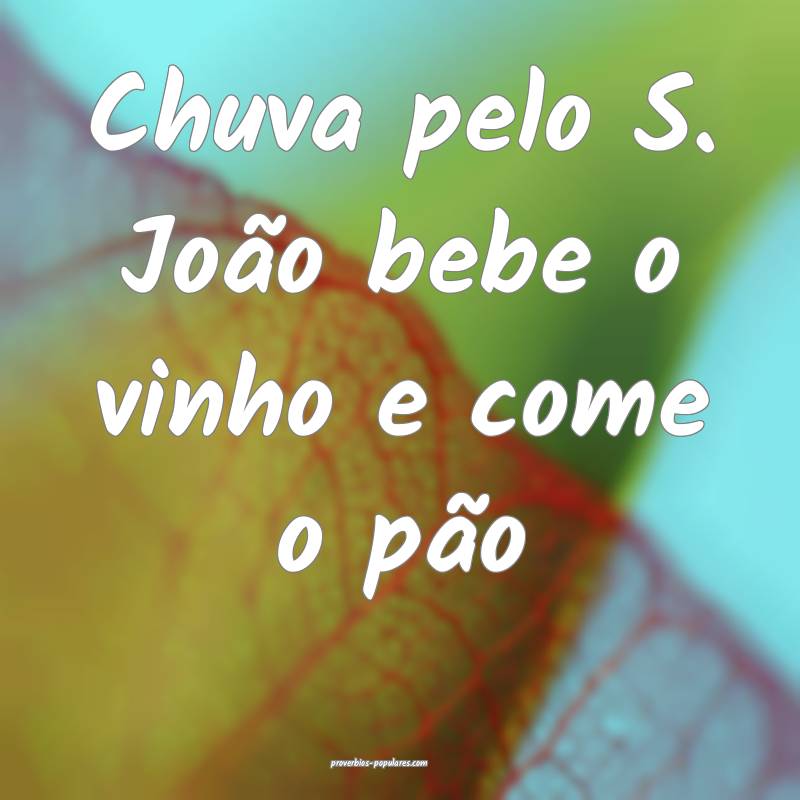 Chuva pelo S. João bebe o vinho e come o pão...