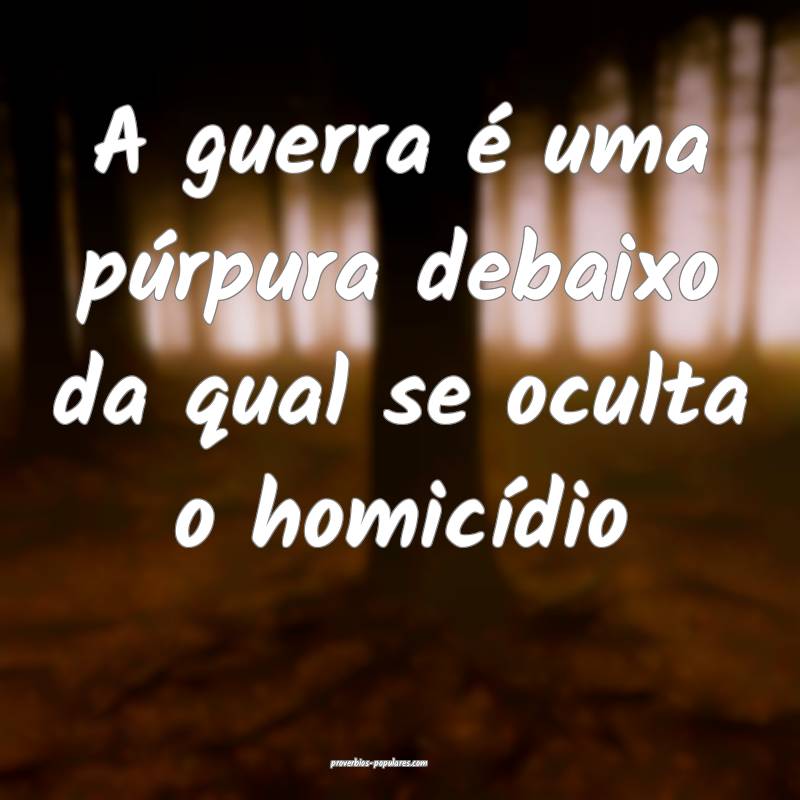 A guerra é uma púrpura debaixo da qual se oculta ...