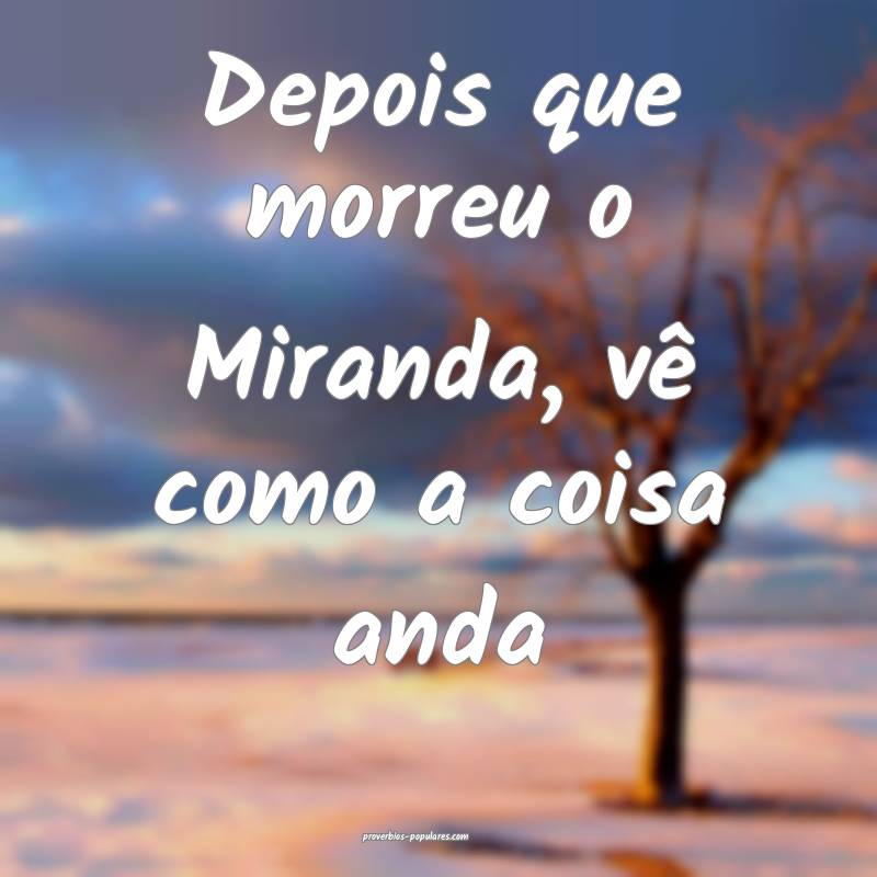 Depois que morreu o Miranda, vê como a coisa anda...