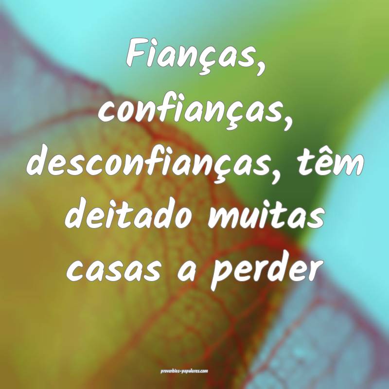 Fianças, confianças, desconfianças, têm deitado muitas casas a per...