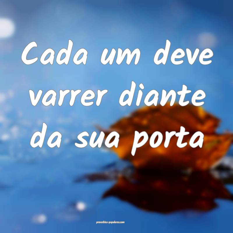 Cada um deve varrer diante da sua porta...