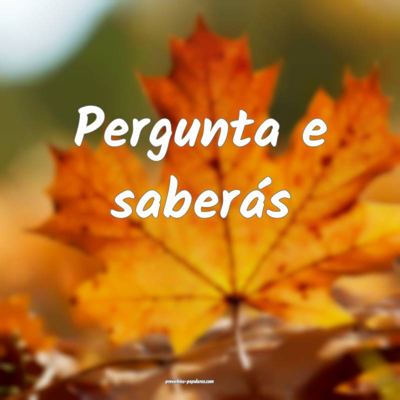 Pergunta e saberás...