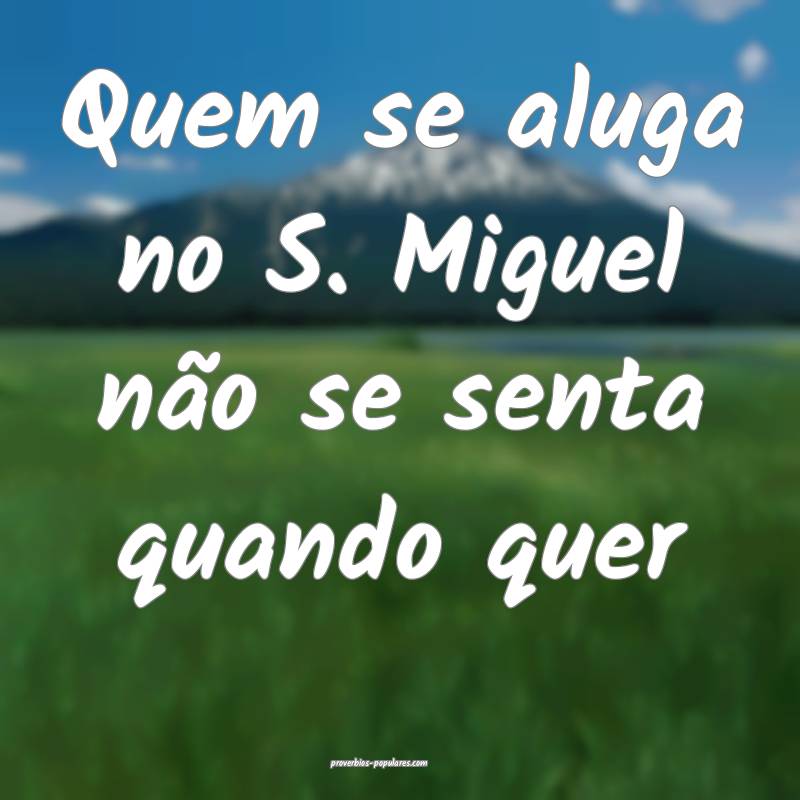 Quem se aluga no S. Miguel não se senta quando quer...