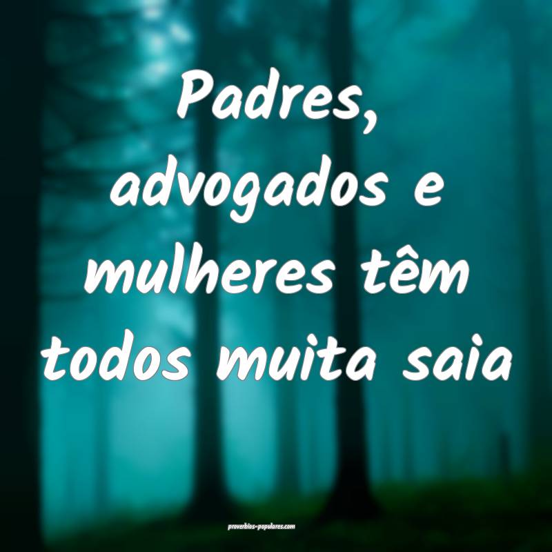 Padres, advogados e mulheres têm todos muita saia...