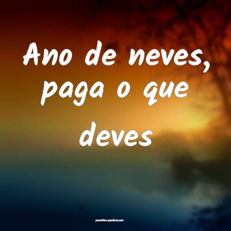 Ano de neves, paga o que deves...