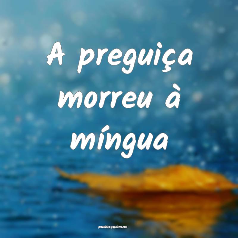 A preguiça morreu à míngua...