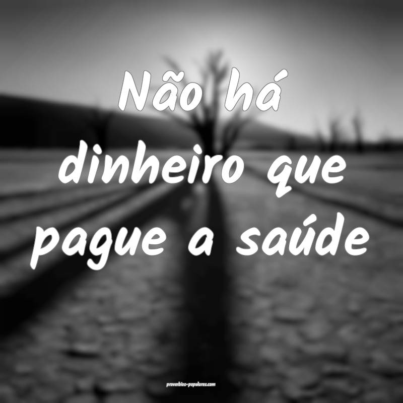 Não há dinheiro que pague a saúde...