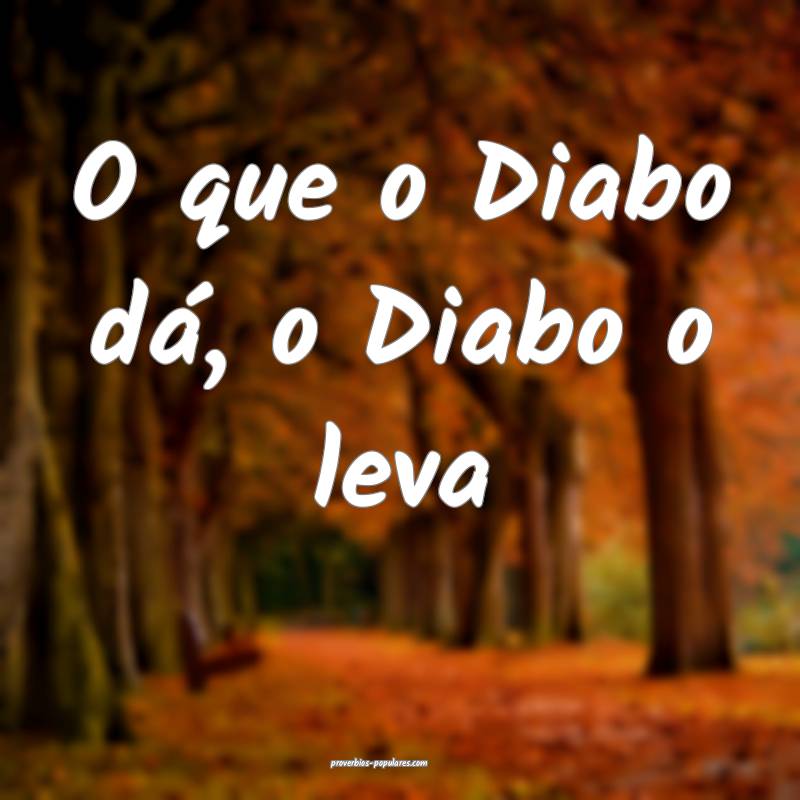 O que o Diabo dá, o Diabo o leva...
