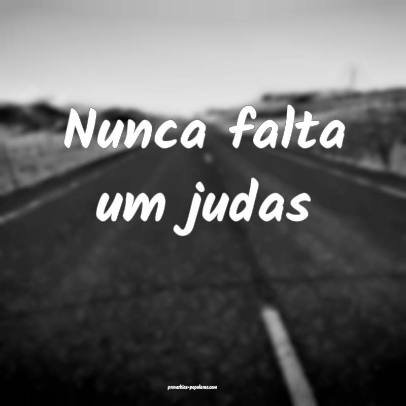 Nunca falta um judas...