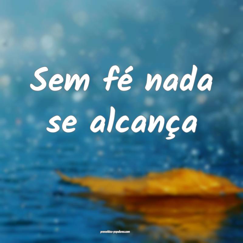 Sem fé nada se alcança...